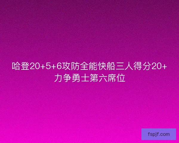 哈登20+5+6攻防全能快船三人得分20+力争勇士第六席位