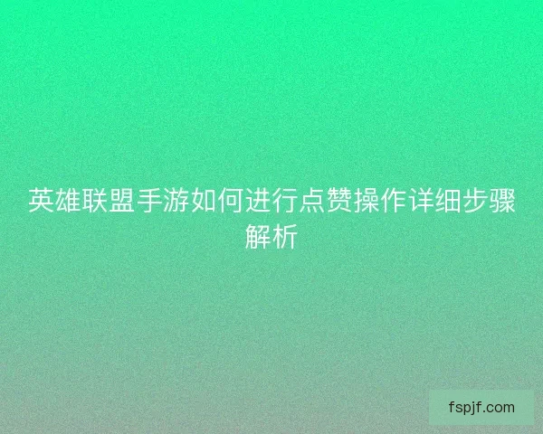 英雄联盟手游如何进行点赞操作详细步骤解析